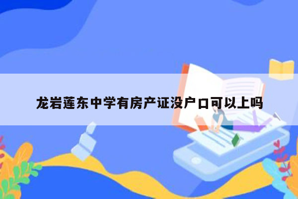 龙岩莲东中学有房产证没户口可以上吗