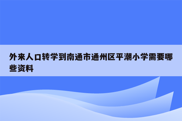 外来人口转学到南通市通州区平潮小学需要哪些资料