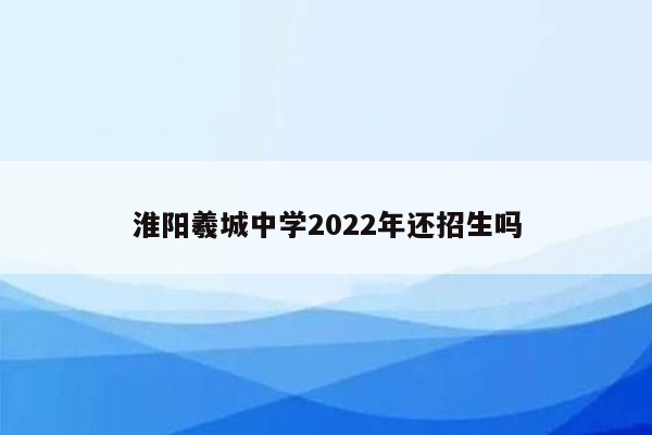 淮阳羲城中学2022年还招生吗