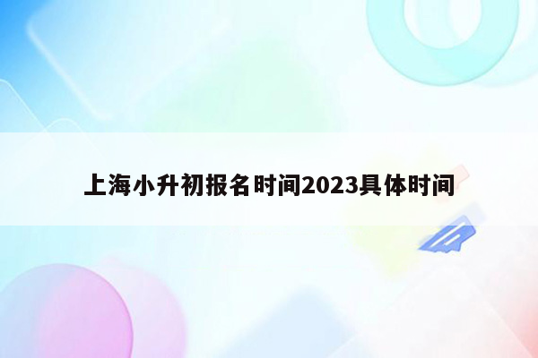 上海小升初报名时间2023具体时间