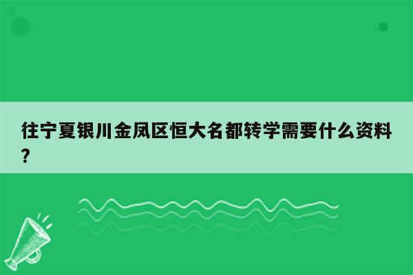 往宁夏银川金凤区恒大名都转学需要什么资料?