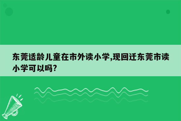 东莞适龄儿童在市外读小学,现回迁东莞市读小学可以吗?