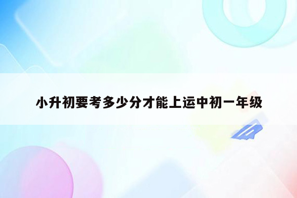 小升初要考多少分才能上运中初一年级