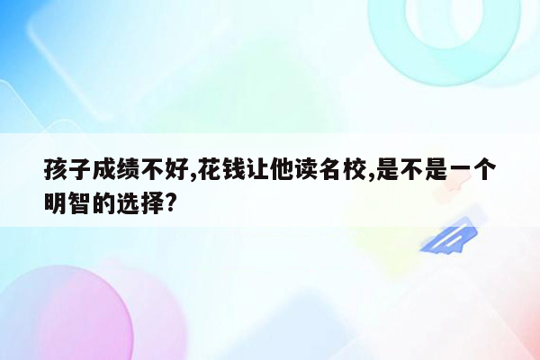 孩子成绩不好,花钱让他读名校,是不是一个明智的选择?