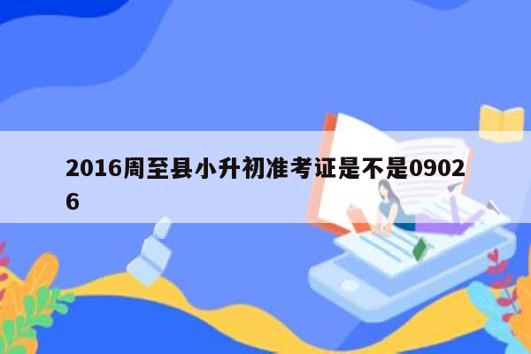 2016周至县小升初准考证是不是09026