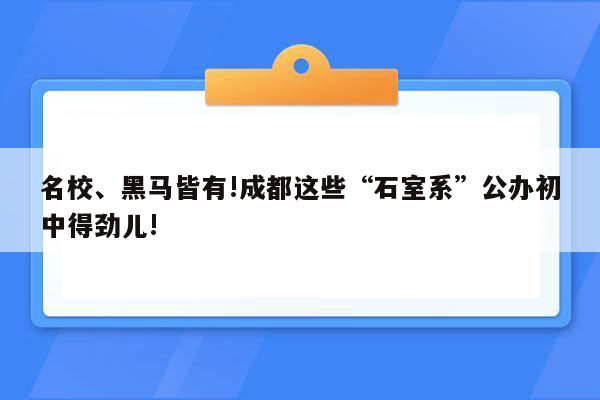 名校、黑马皆有!成都这些“石室系”公办初中得劲儿!