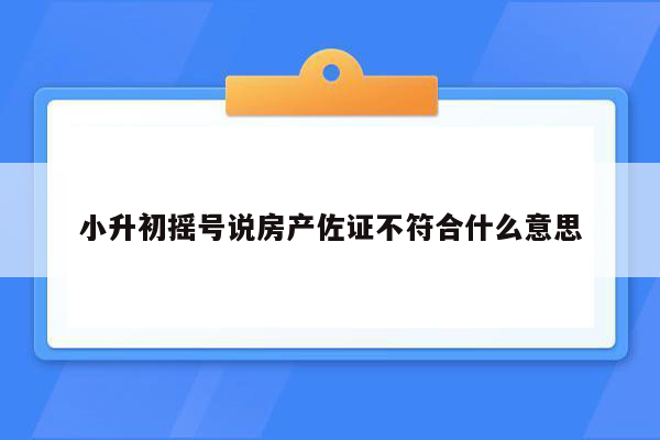 小升初摇号说房产佐证不符合什么意思