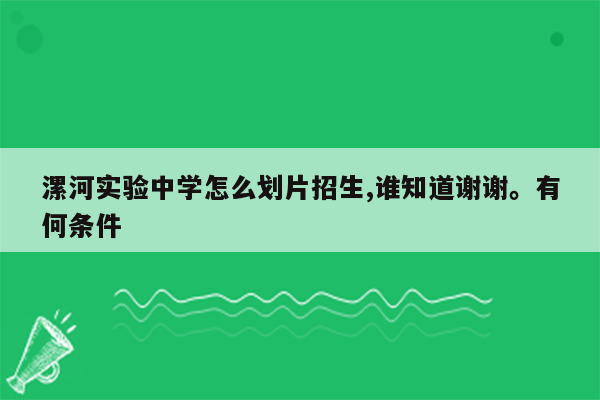 漯河实验中学怎么划片招生,谁知道谢谢。有何条件