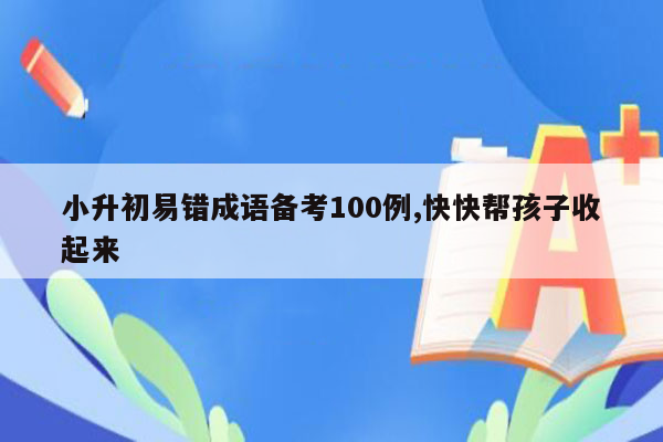 小升初易错成语备考100例,快快帮孩子收起来