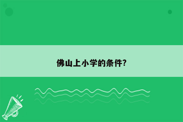 佛山上小学的条件?