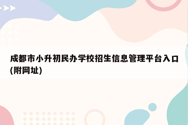 成都市小升初民办学校招生信息管理平台入口(附网址)