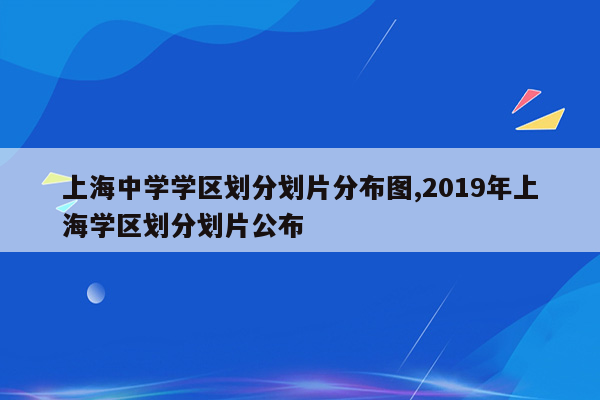 上海中学学区划分划片分布图,2019年上海学区划分划片公布