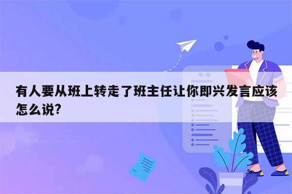 有人要从班上转走了班主任让你即兴发言应该怎么说?