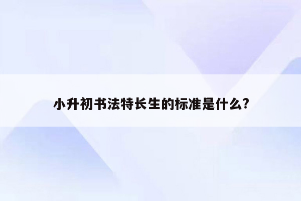 小升初书法特长生的标准是什么?