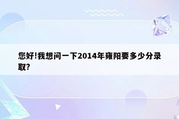 您好!我想问一下2014年雍阳要多少分录取?