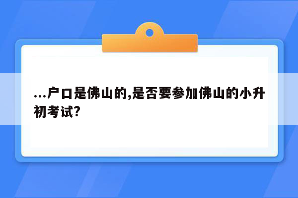 ...户口是佛山的,是否要参加佛山的小升初考试?