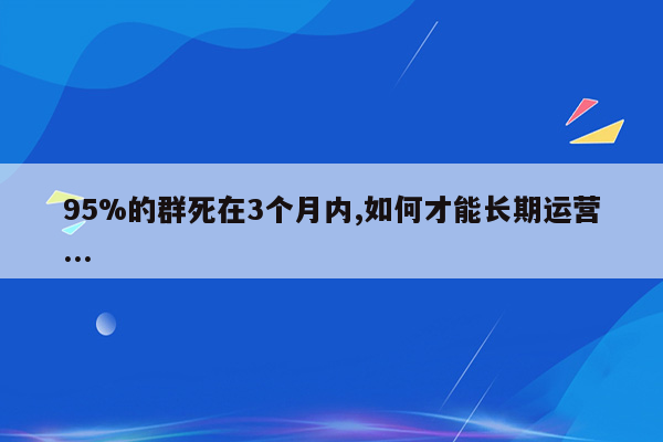 95%的群死在3个月内,如何才能长期运营...