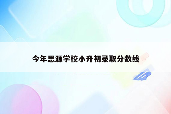 今年思源学校小升初录取分数线