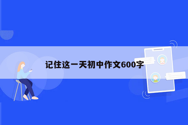 记住这一天初中作文600字