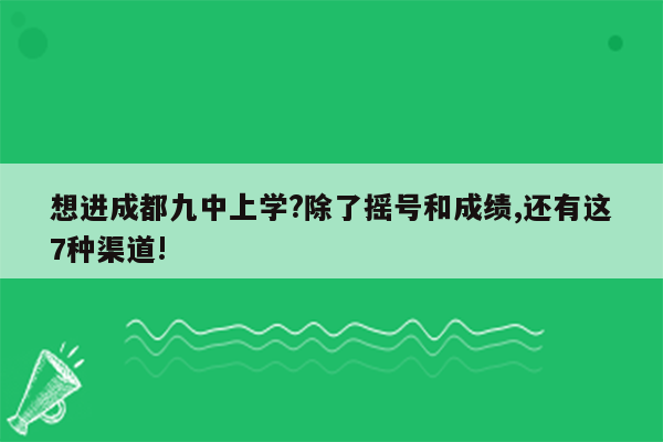 想进成都九中上学?除了摇号和成绩,还有这7种渠道!