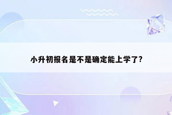 小升初报名是不是确定能上学了?