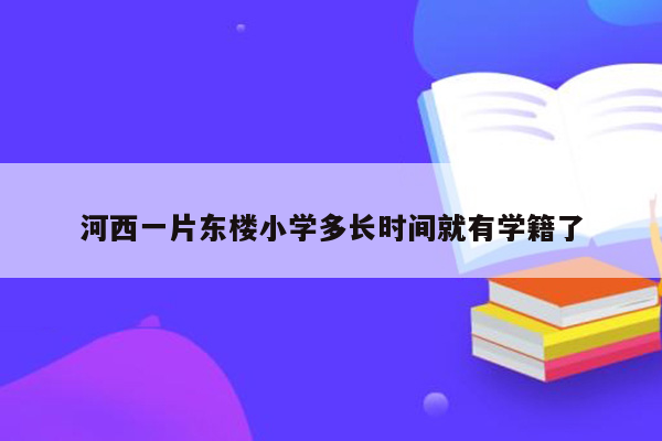 河西一片东楼小学多长时间就有学籍了