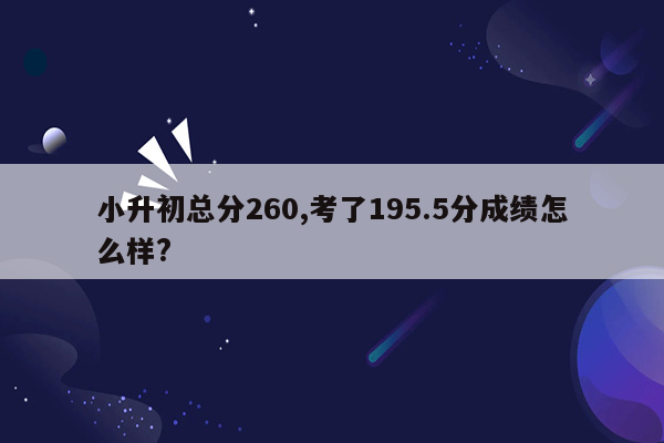 小升初总分260,考了195.5分成绩怎么样?