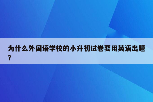 为什么外国语学校的小升初试卷要用英语出题?