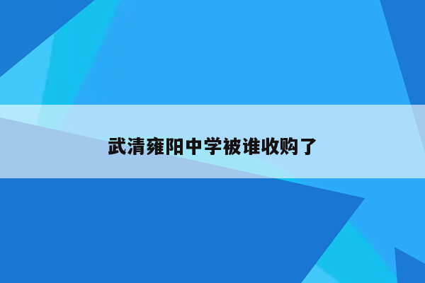 武清雍阳中学被谁收购了