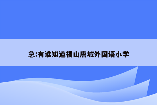 急:有谁知道福山唐城外国语小学