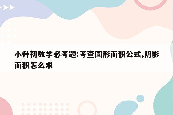 小升初数学必考题:考查圆形面积公式,阴影面积怎么求