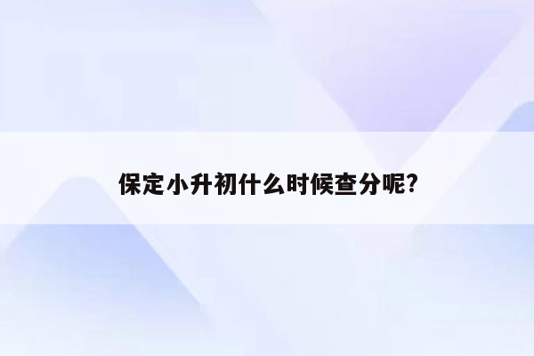 保定小升初什么时候查分呢?