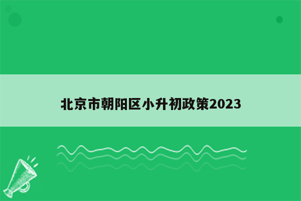 北京市朝阳区小升初政策2023