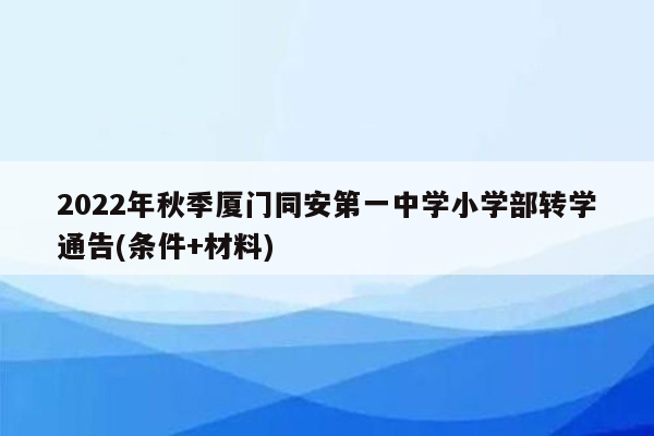 2022年秋季厦门同安第一中学小学部转学通告(条件+材料)