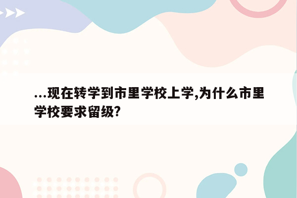 ...现在转学到市里学校上学,为什么市里学校要求留级?