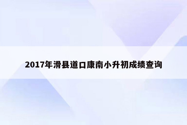 2017年滑县道口康南小升初成绩查询