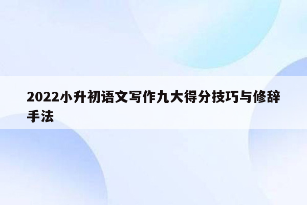 2022小升初语文写作九大得分技巧与修辞手法