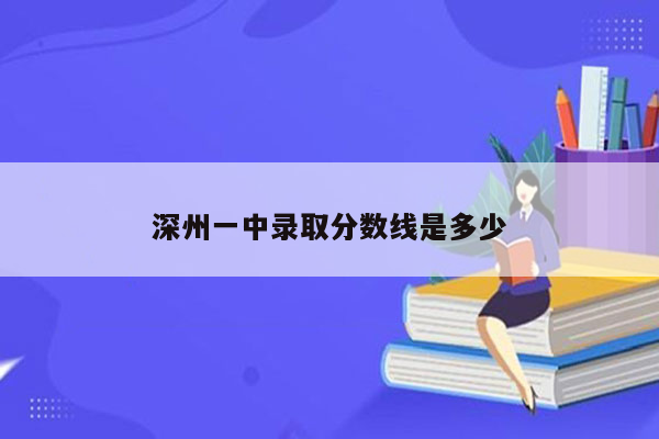 深州一中录取分数线是多少