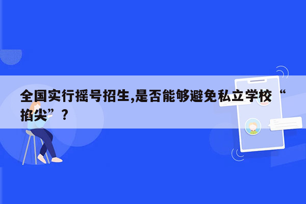 全国实行摇号招生,是否能够避免私立学校“掐尖”?