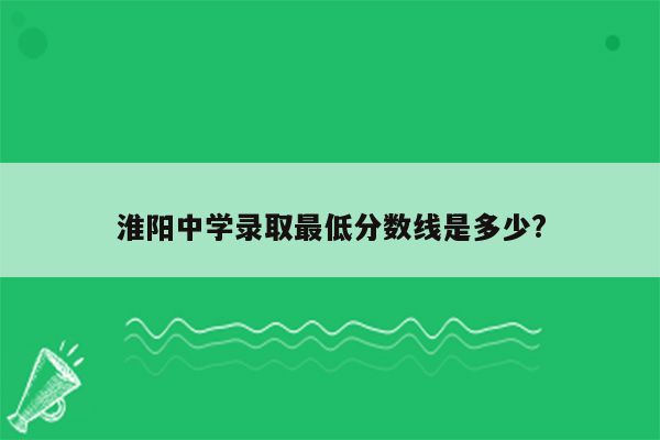 淮阳中学录取最低分数线是多少?