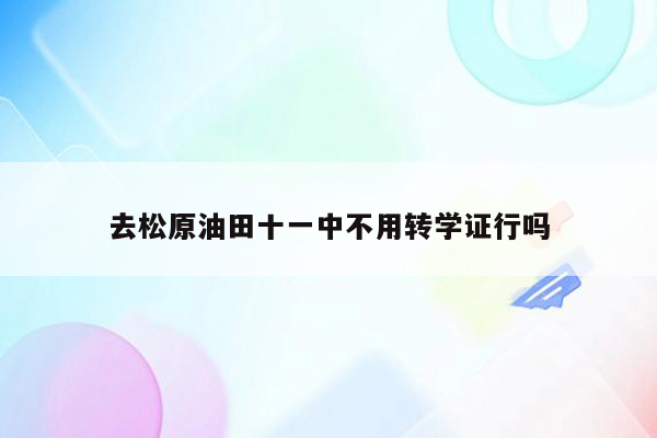 去松原油田十一中不用转学证行吗