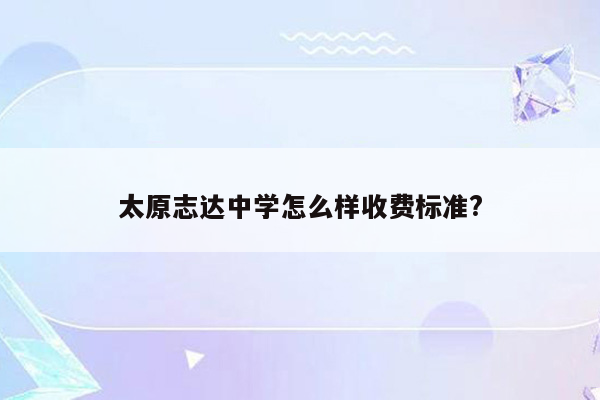 太原志达中学怎么样收费标准?