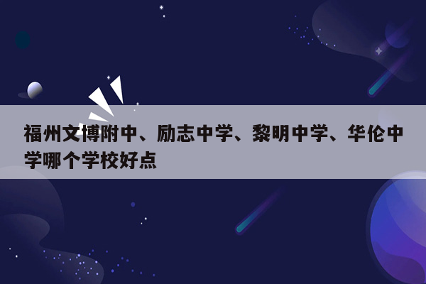 福州文博附中、励志中学、黎明中学、华伦中学哪个学校好点