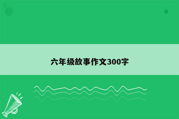 六年级故事作文300字