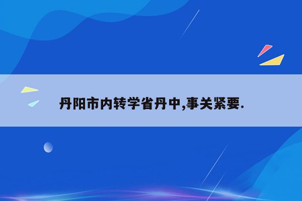 丹阳市内转学省丹中,事关紧要.