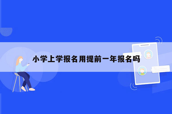 小学上学报名用提前一年报名吗