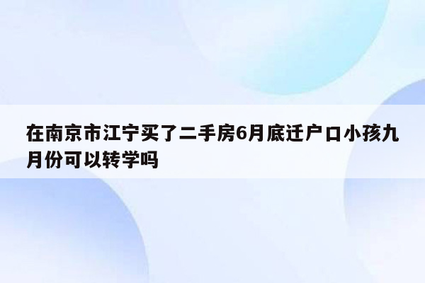 在南京市江宁买了二手房6月底迁户口小孩九月份可以转学吗