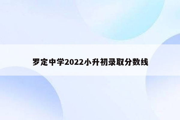 罗定中学2022小升初录取分数线