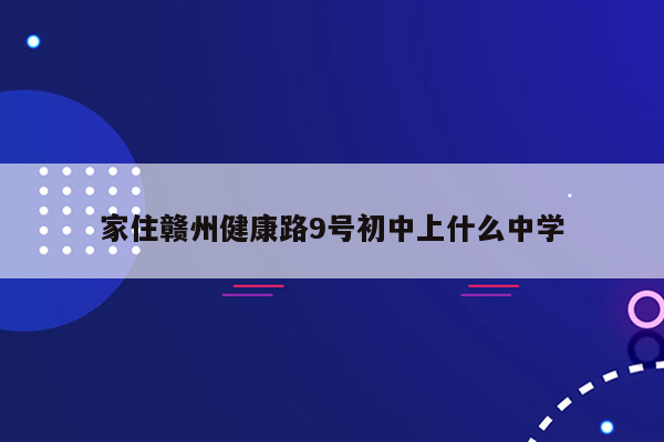 家住赣州健康路9号初中上什么中学