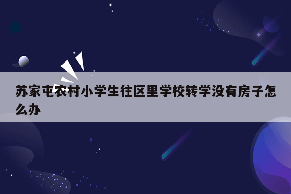 苏家屯农村小学生往区里学校转学没有房子怎么办